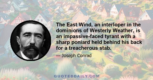 The East Wind, an interloper in the dominions of Westerly Weather, is an impassive-faced tyrant with a sharp poniard held behind his back for a treacherous stab.