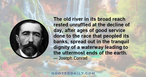 The old river in its broad reach rested unruffled at the decline of day, after ages of good service done to the race that peopled its banks, spread out in the tranquil dignity of a waterway leading to the uttermost ends 