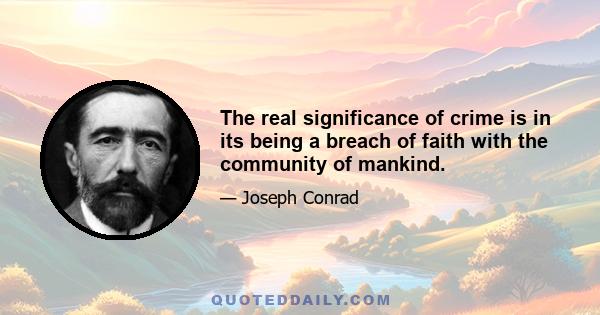 The real significance of crime is in its being a breach of faith with the community of mankind.