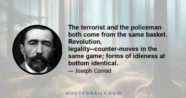 The terrorist and the policeman both come from the same basket. Revolution, legality--counter-moves in the same game; forms of idleness at bottom identical.