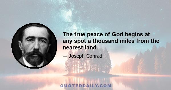 The true peace of God begins at any spot a thousand miles from the nearest land.