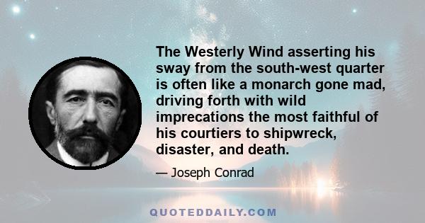 The Westerly Wind asserting his sway from the south-west quarter is often like a monarch gone mad, driving forth with wild imprecations the most faithful of his courtiers to shipwreck, disaster, and death.