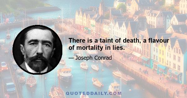 There is a taint of death, a flavour of mortality in lies.