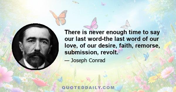 There is never enough time to say our last word-the last word of our love, of our desire, faith, remorse, submission, revolt.