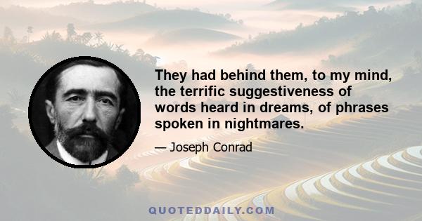 They had behind them, to my mind, the terrific suggestiveness of words heard in dreams, of phrases spoken in nightmares.