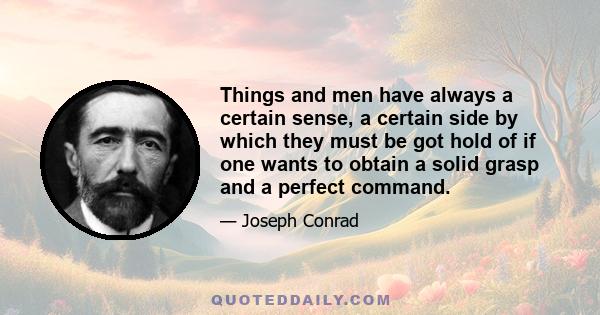 Things and men have always a certain sense, a certain side by which they must be got hold of if one wants to obtain a solid grasp and a perfect command.