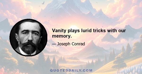 Vanity plays lurid tricks with our memory.