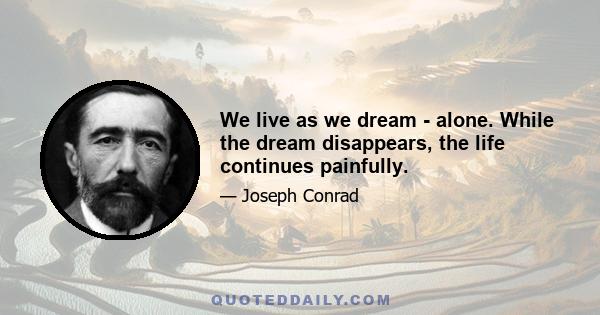 We live as we dream - alone. While the dream disappears, the life continues painfully.