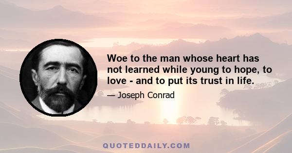 Woe to the man whose heart has not learned while young to hope, to love - and to put its trust in life.