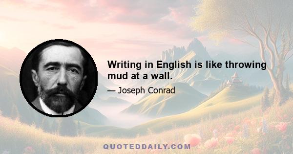 Writing in English is like throwing mud at a wall.