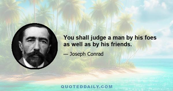 You shall judge a man by his foes as well as by his friends.