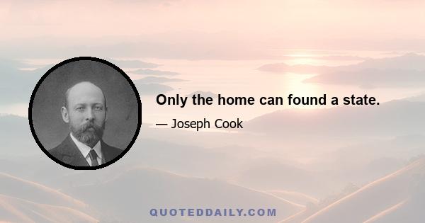 Only the home can found a state.