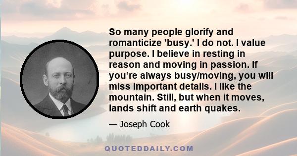 So many people glorify and romanticize 'busy.' I do not. I value purpose. I believe in resting in reason and moving in passion. If you’re always busy/moving, you will miss important details. I like the mountain. Still,