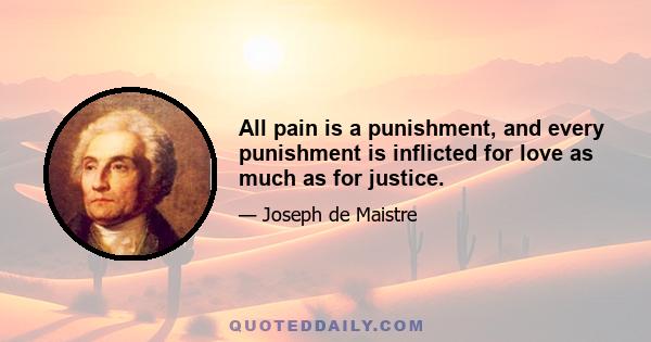 All pain is a punishment, and every punishment is inflicted for love as much as for justice.