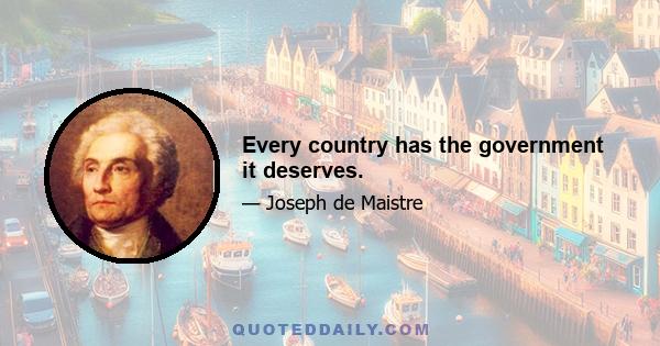 Every country has the government it deserves.