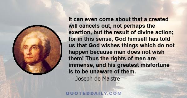 It can even come about that a created will cancels out, not perhaps the exertion, but the result of divine action; for in this sense, God himself has told us that God wishes things which do not happen because man does