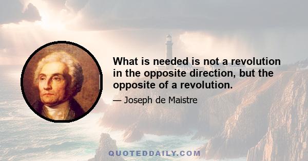 What is needed is not a revolution in the opposite direction, but the opposite of a revolution.