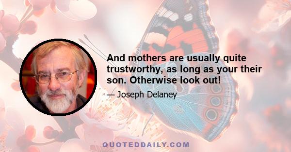 And mothers are usually quite trustworthy, as long as your their son. Otherwise look out!