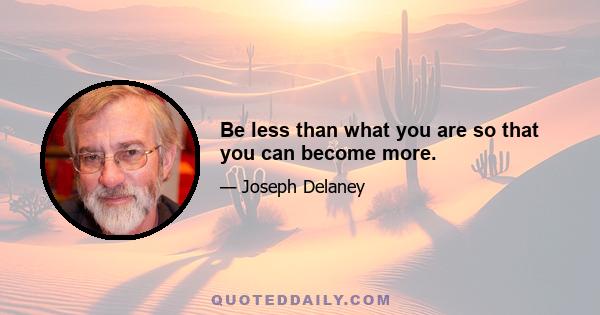 Be less than what you are so that you can become more.