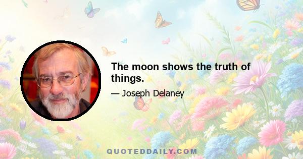 The moon shows the truth of things.