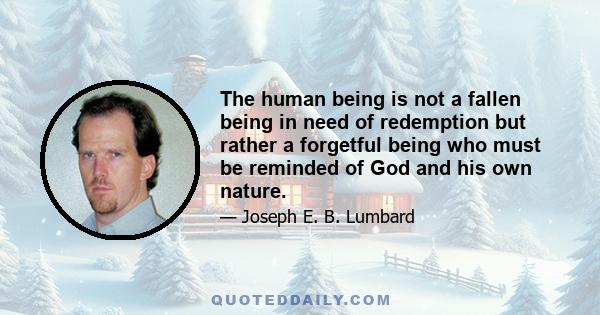 The human being is not a fallen being in need of redemption but rather a forgetful being who must be reminded of God and his own nature.