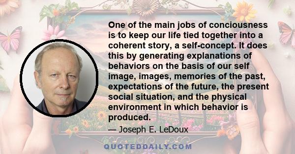 One of the main jobs of conciousness is to keep our life tied together into a coherent story, a self-concept. It does this by generating explanations of behaviors on the basis of our self image, images, memories of the