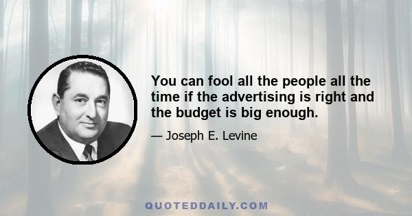 You can fool all the people all the time if the advertising is right and the budget is big enough.