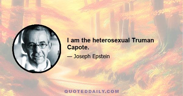 I am the heterosexual Truman Capote.