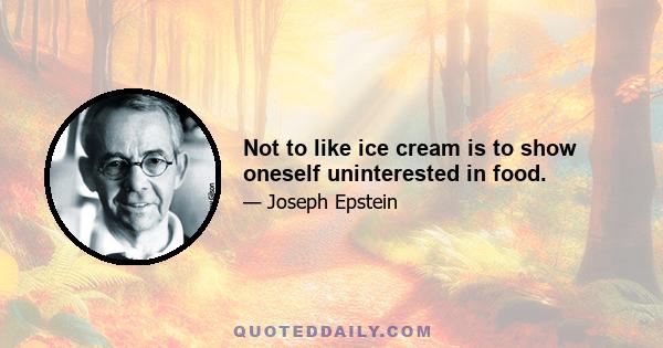 Not to like ice cream is to show oneself uninterested in food.