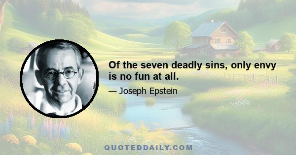 Of the seven deadly sins, only envy is no fun at all.