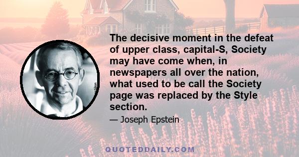 The decisive moment in the defeat of upper class, capital-S, Society may have come when, in newspapers all over the nation, what used to be call the Society page was replaced by the Style section.