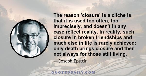 The reason 'closure' is a cliche is that it is used too often, too imprecisely, and doesn't in any case reflect reality. In reality, such closure in broken friendships and much else in life is rarely achieved; only