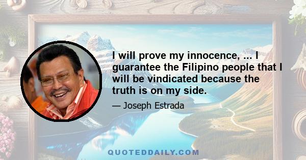 I will prove my innocence, ... I guarantee the Filipino people that I will be vindicated because the truth is on my side.