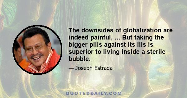 The downsides of globalization are indeed painful, ... But taking the bigger pills against its ills is superior to living inside a sterile bubble.