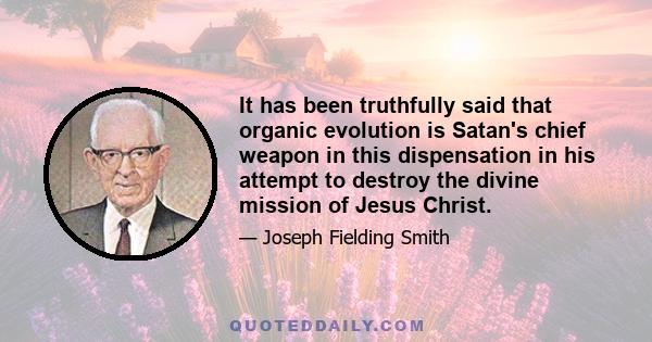 It has been truthfully said that organic evolution is Satan's chief weapon in this dispensation in his attempt to destroy the divine mission of Jesus Christ.