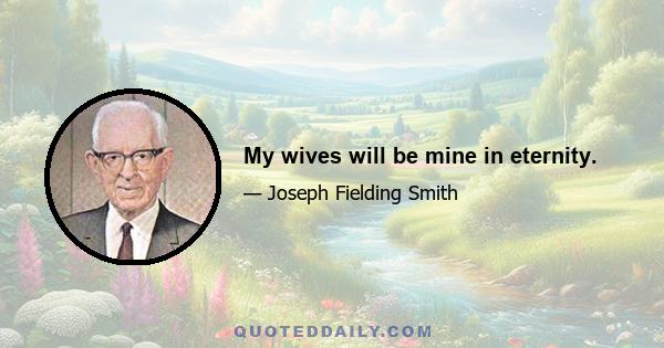 My wives will be mine in eternity.