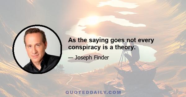 As the saying goes not every conspiracy is a theory.