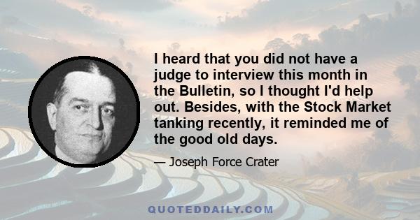 I heard that you did not have a judge to interview this month in the Bulletin, so I thought I'd help out. Besides, with the Stock Market tanking recently, it reminded me of the good old days.