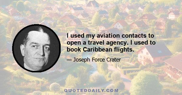 I used my aviation contacts to open a travel agency. I used to book Caribbean flights.