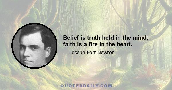 Belief is truth held in the mind; faith is a fire in the heart.