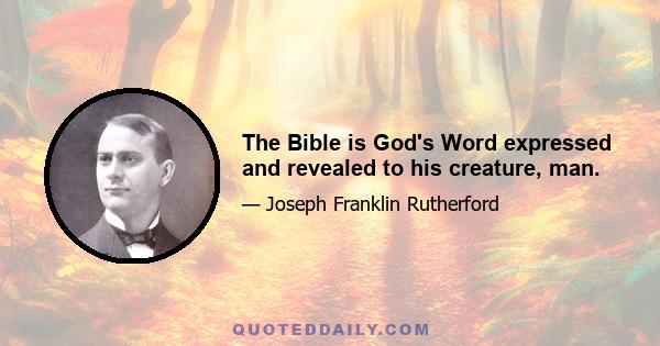 The Bible is God's Word expressed and revealed to his creature, man.