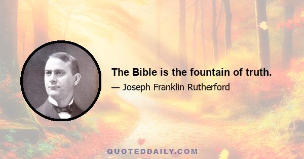 The Bible is the fountain of truth.