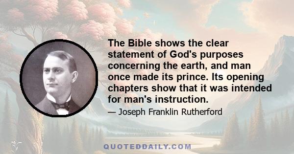 The Bible shows the clear statement of God's purposes concerning the earth, and man once made its prince. Its opening chapters show that it was intended for man's instruction.