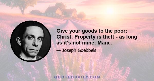 Give your goods to the poor: Christ. Property is theft - as long as it's not mine: Marx .