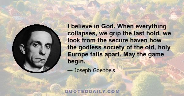 I believe in God. When everything collapses, we grip the last hold, we look from the secure haven how the godless society of the old, holy Europe falls apart. May the game begin.