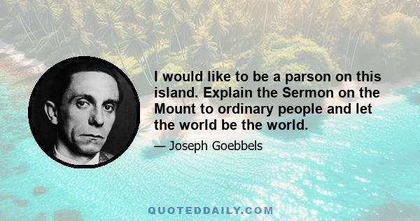 I would like to be a parson on this island. Explain the Sermon on the Mount to ordinary people and let the world be the world.