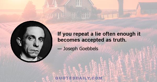 If you repeat a lie often enough it becomes accepted as truth.