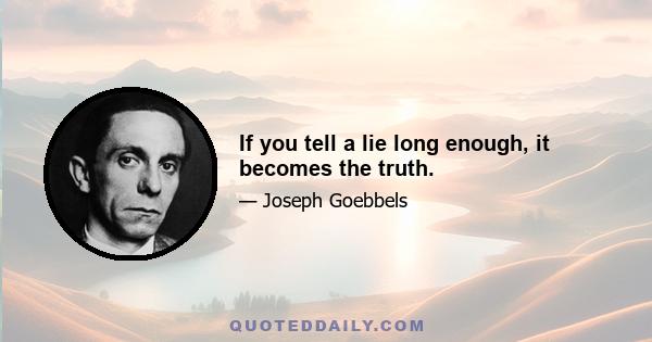 If you tell a lie long enough, it becomes the truth.