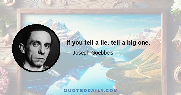 If you tell a lie, tell a big one.