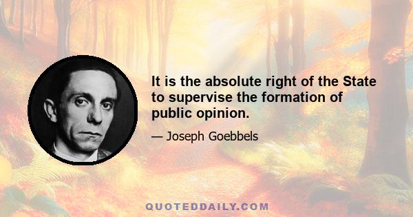 It is the absolute right of the State to supervise the formation of public opinion.